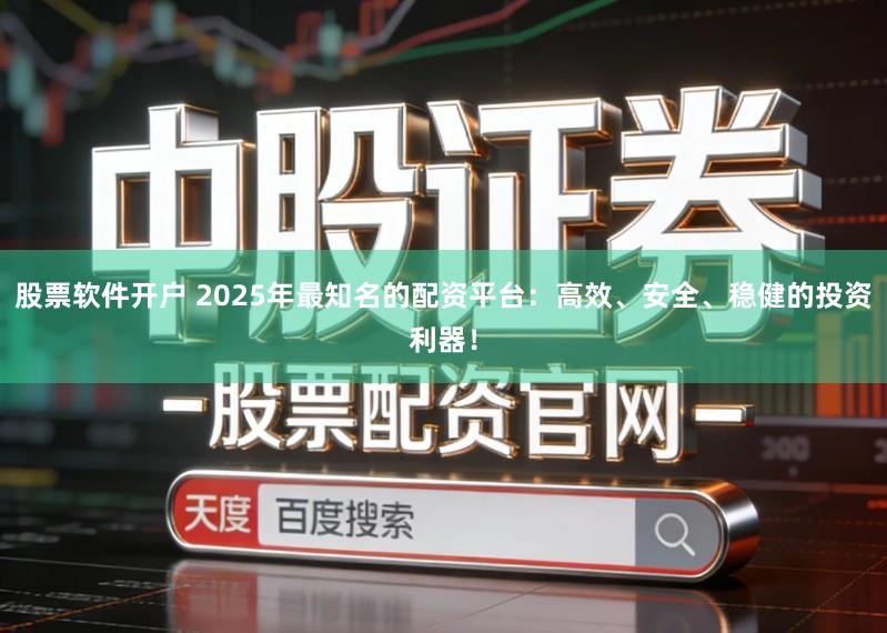 股票软件开户 2025年最知名的配资平台:高效、安全、稳健的投资利器!