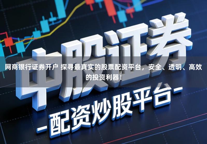 网商银行证券开户 探寻最真实的股票配资平台，安全、透明、高效的投资利器！