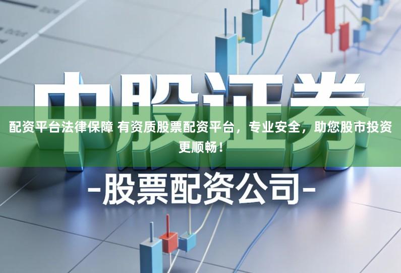 配资平台法律保障 有资质股票配资平台,专业安全,助您股市投资更顺畅!