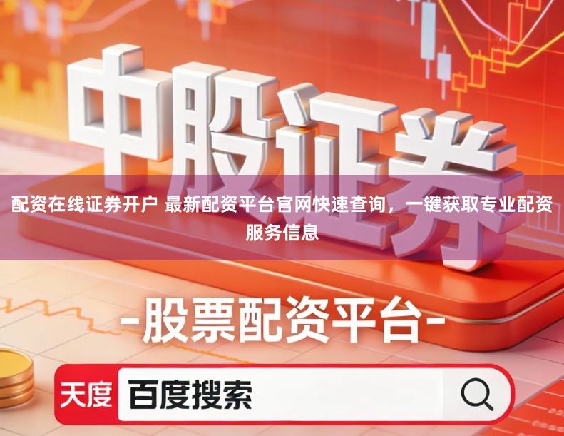 配资在线证券开户 最新配资平台官网快速查询,一键获取专业配资服务信息