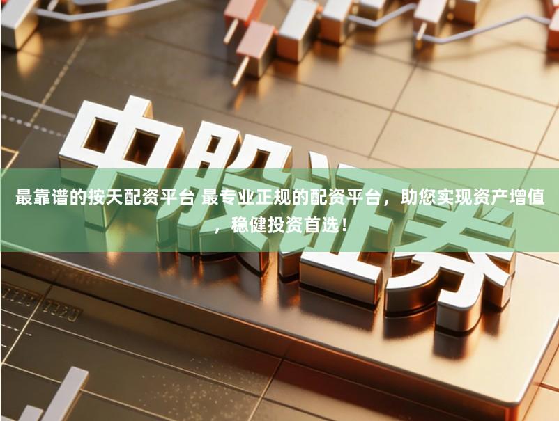 最靠谱的按天配资平台 最专业正规的配资平台，助您实现资产增值，稳健投资首选！