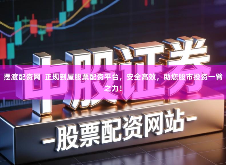 摆渡配资网  正规到屋股票配资平台，安全高效，助您股市投资一臂之力！