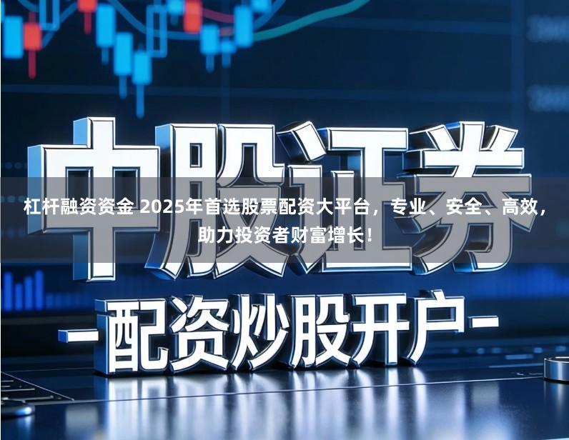 杠杆融资资金 2025年首选股票配资大平台，专业、安全、高效，助力投资者财富增长！