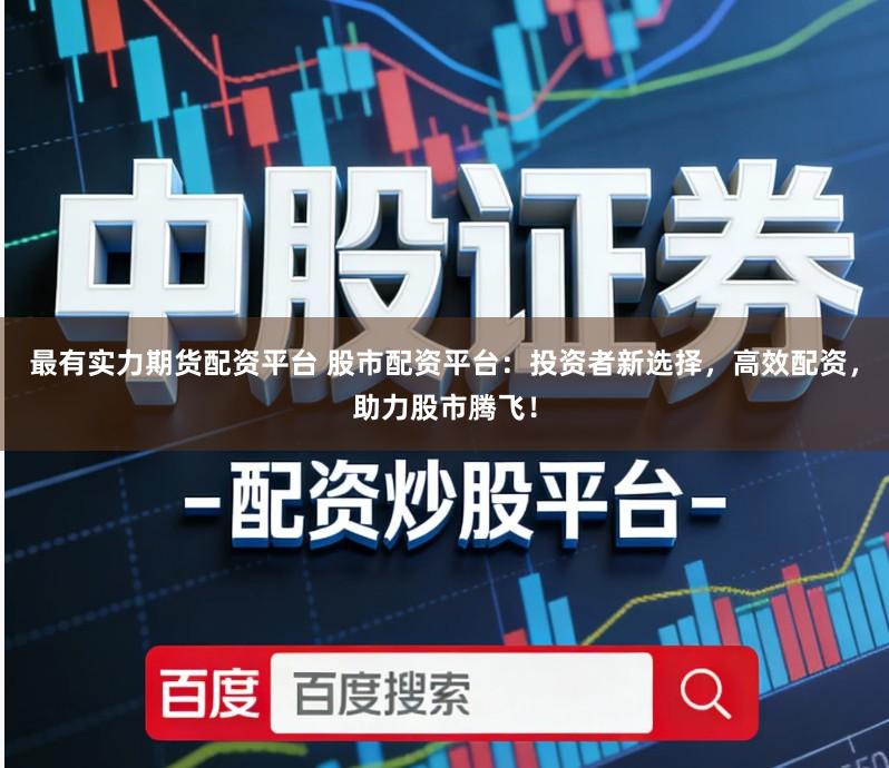 最有实力期货配资平台 股市配资平台:投资者新选择,高效配资,助力股市腾飞!