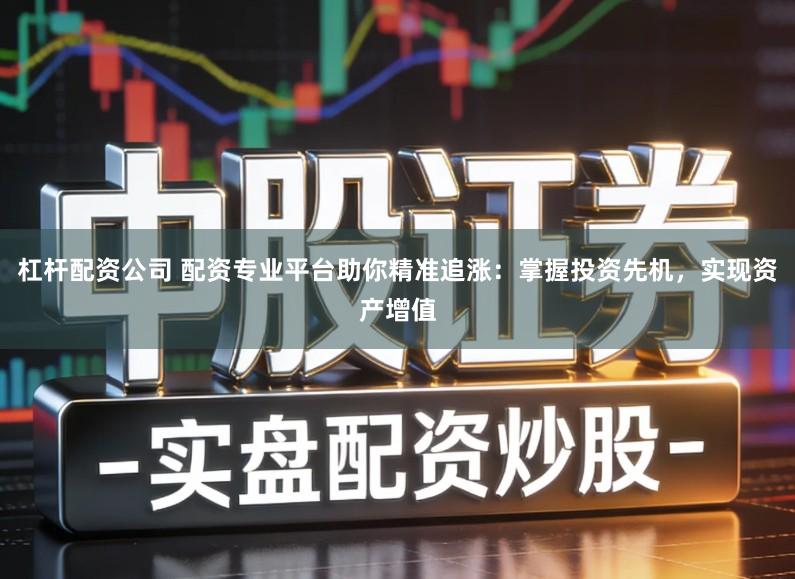 杠杆配资公司 配资专业平台助你精准追涨：掌握投资先机，实现资产增值