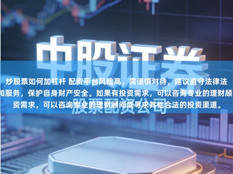 炒股票如何加杠杆 配资平台风险高,需谨慎对待。建议遵守法律法规,选择合法合规的金融产品和服务,保护自身财产安全。如果有投资需求,可以咨询专业的理财顾问或寻求其他合法的投资渠道。