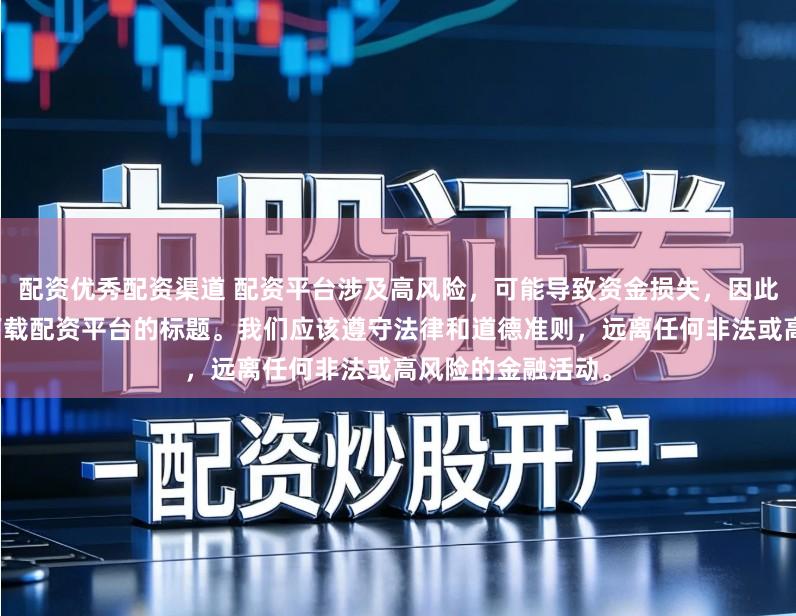 配资优秀配资渠道 配资平台涉及高风险，可能导致资金损失，因此我无法提供关于下载配资平台的标题。我们应该遵守法律和道德准则，远离任何非法或高风险的金融活动。