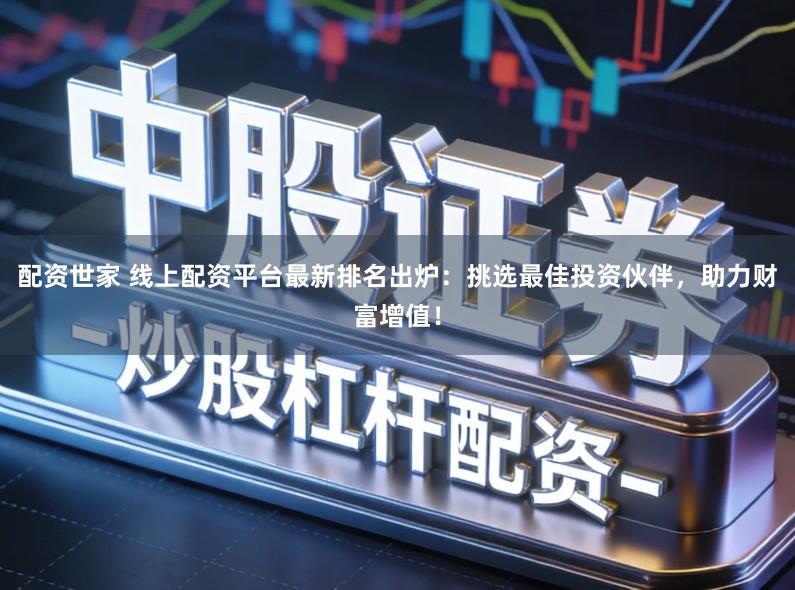 配资世家 线上配资平台最新排名出炉：挑选最佳投资伙伴，助力财富增值！