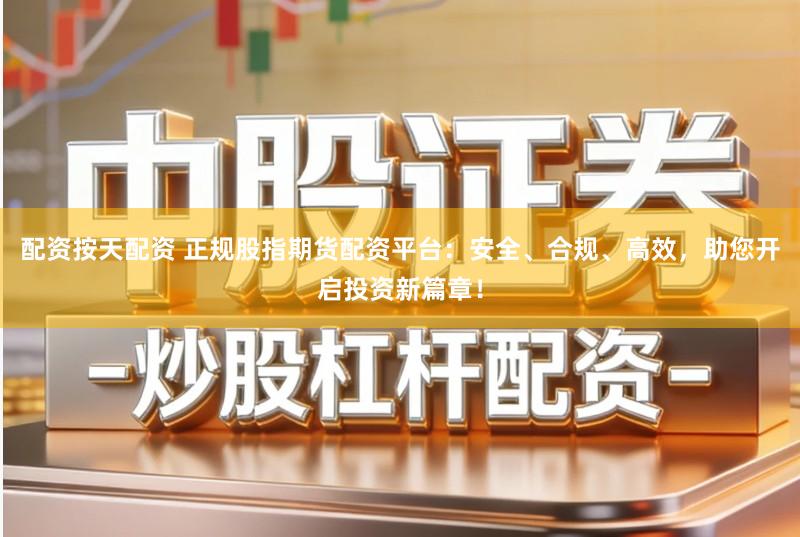 配资按天配资 正规股指期货配资平台:安全、合规、高效,助您开启投资新篇章!