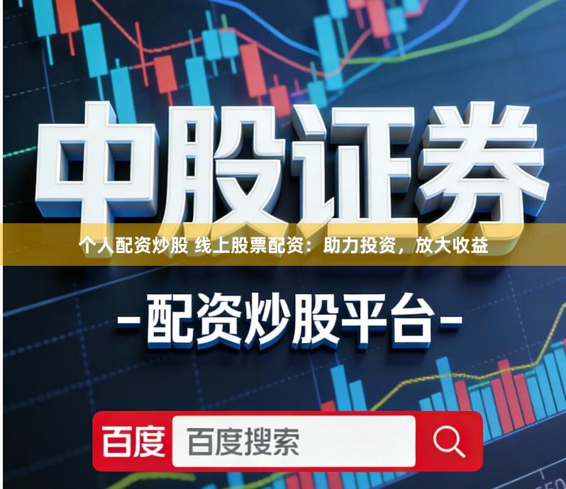 个人配资炒股 线上股票配资：助力投资，放大收益