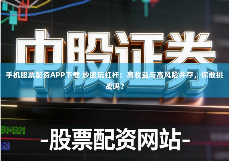 手机股票配资APP下载 炒股玩杠杆：高收益与高风险并存，你敢挑战吗？