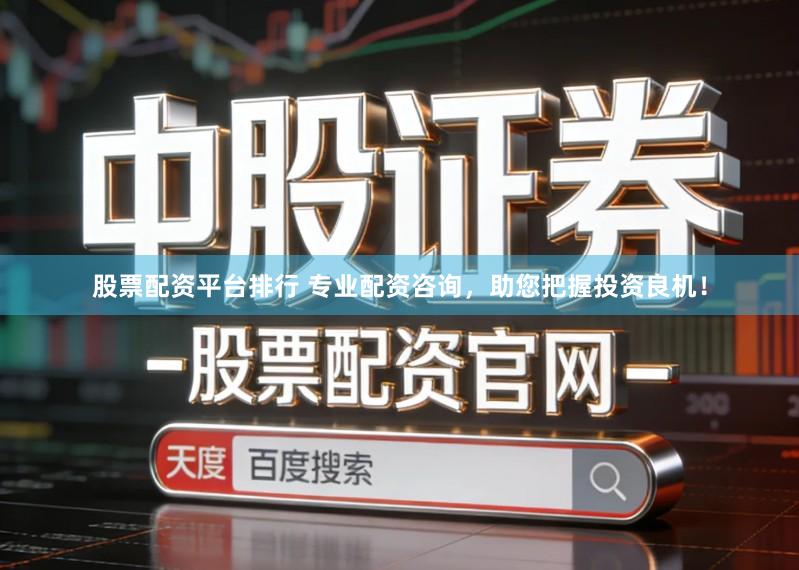 股票配资平台排行 专业配资咨询，助您把握投资良机！