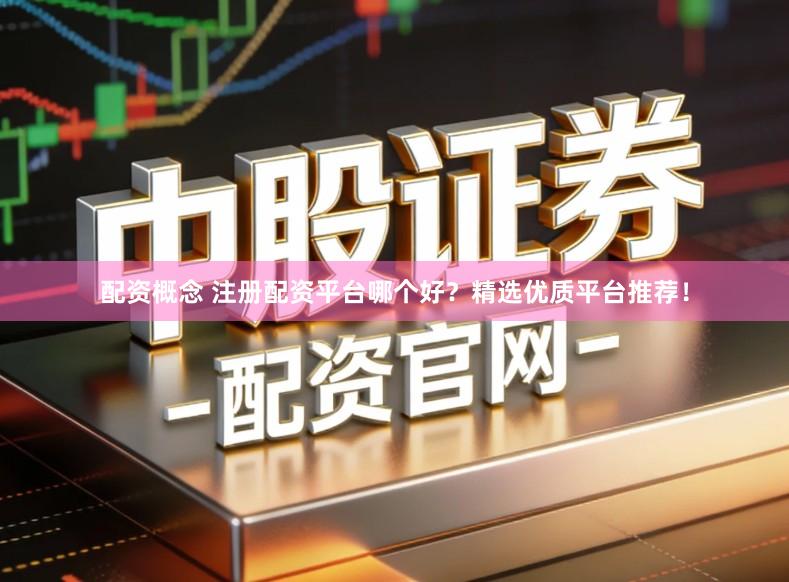 配资概念 注册配资平台哪个好？精选优质平台推荐！