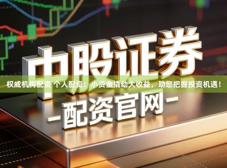 权威机构配资 个人配资:小资金撬动大收益,助您把握投资机遇!
