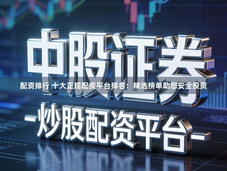 配资排行 十大正规配资平台排名:精选榜单助您安全投资