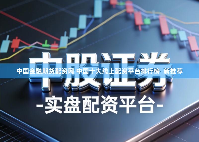 中国金融期货配资网 中国十大线上配资平台排行榜 新推荐