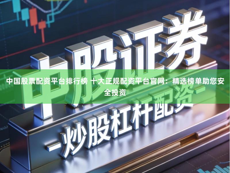 中国股票配资平台排行榜 十大正规配资平台官网:精选榜单助您安全投资