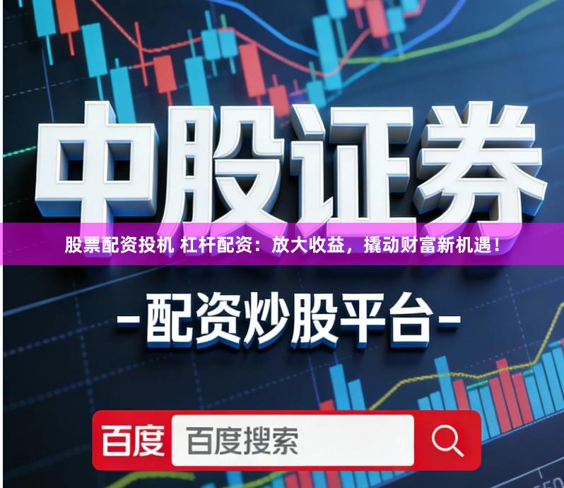股票配资投机 杠杆配资:放大收益,撬动财富新机遇!