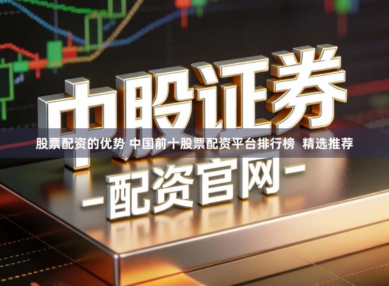 股票配资的优势 中国前十股票配资平台排行榜  精选推荐