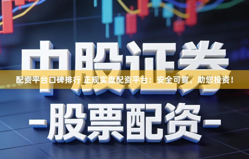 配资平台口碑排行 正规实盘配资平台:安全可靠,助您投资!