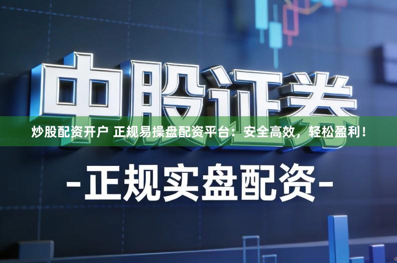 炒股配资开户 正规易操盘配资平台：安全高效，轻松盈利！