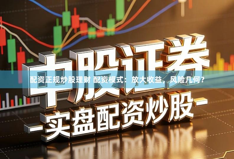 配资正规炒股理财 配资模式:放大收益,风险几何?