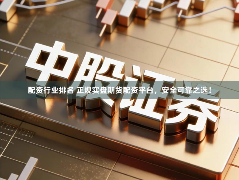 配资行业排名 正规实盘期货配资平台,安全可靠之选!