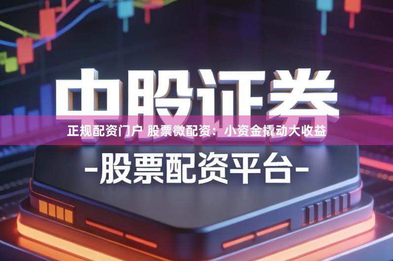 正规配资门户 股票微配资:小资金撬动大收益