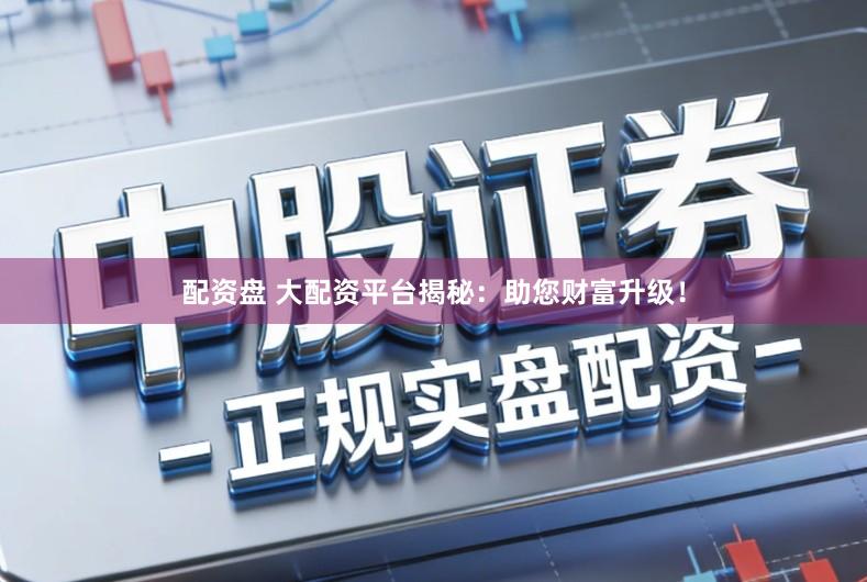 配资盘 大配资平台揭秘：助您财富升级！