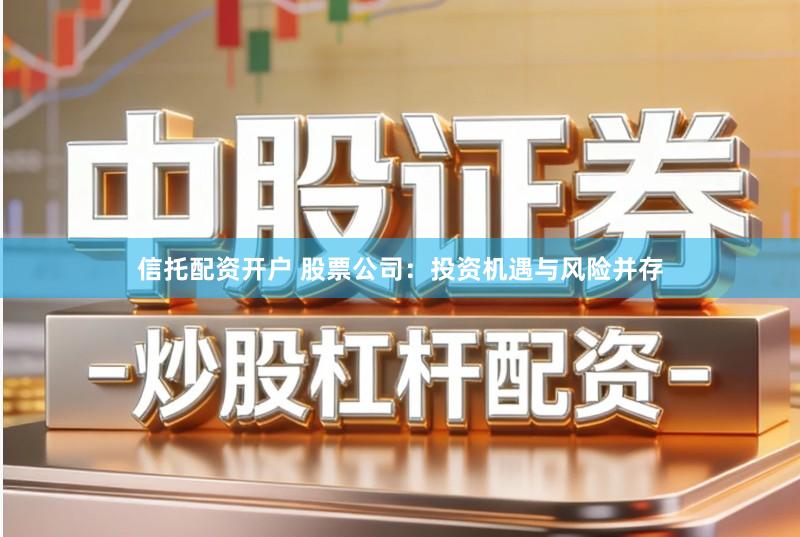 信托配资开户 股票公司:投资机遇与风险并存