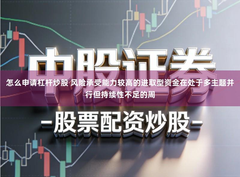 怎么申请杠杆炒股 风险承受能力较高的进取型资金在处于多主题并行但持续性不足的周