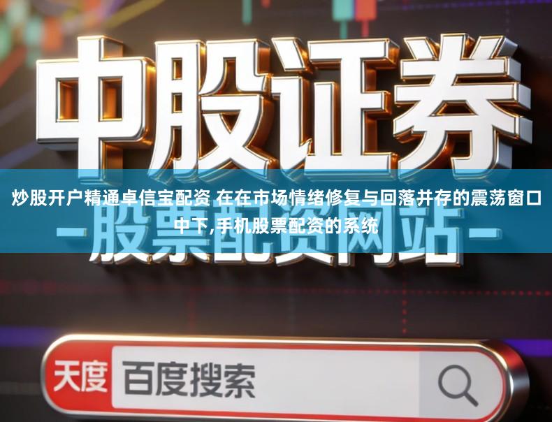 炒股开户精通卓信宝配资 在在市场情绪修复与回落并存的震荡窗口中下,手机股票配资的系统