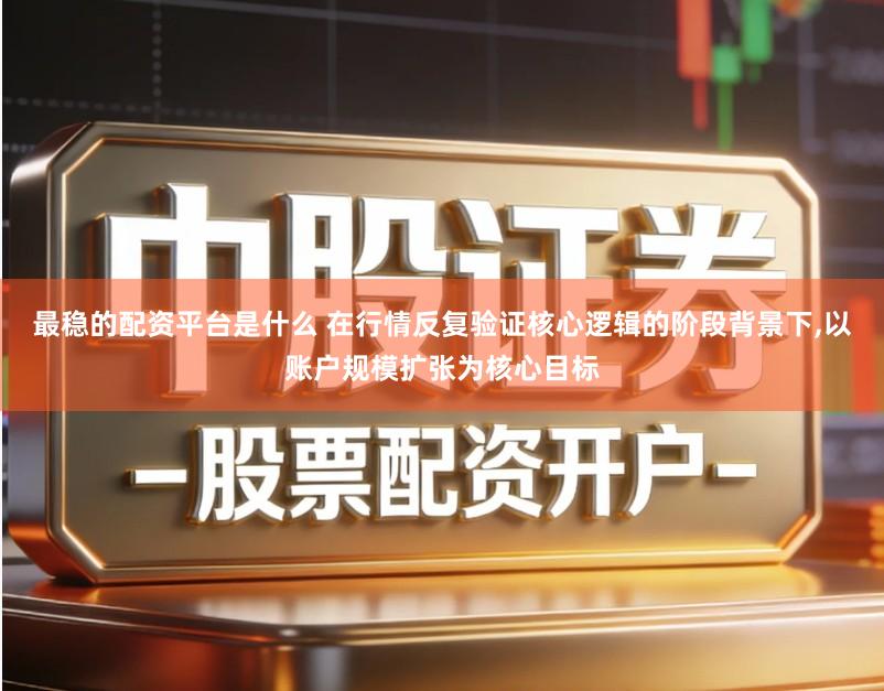 最稳的配资平台是什么 在行情反复验证核心逻辑的阶段背景下,以账户规模扩张为核心目标