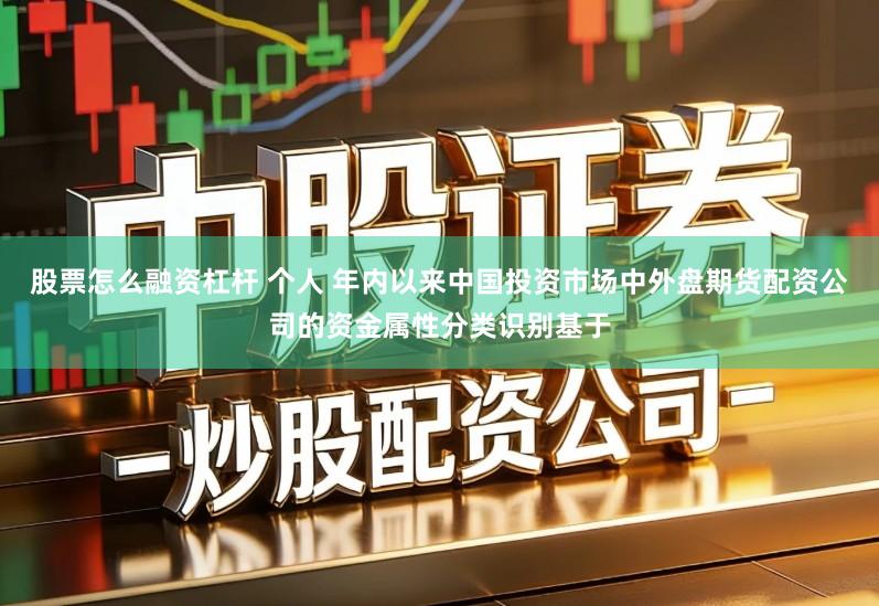 股票怎么融资杠杆 个人 年内以来中国投资市场中外盘期货配资公司的资金属性分类识别基于