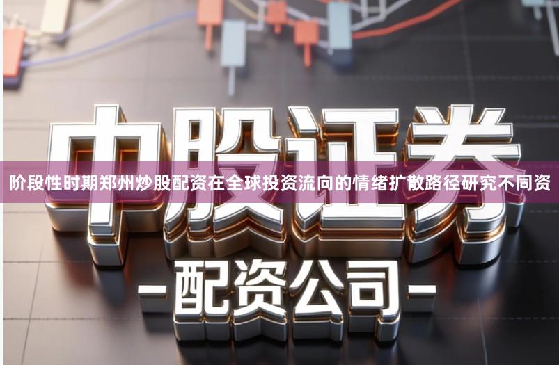 阶段性时期郑州炒股配资在全球投资流向的情绪扩散路径研究不同资