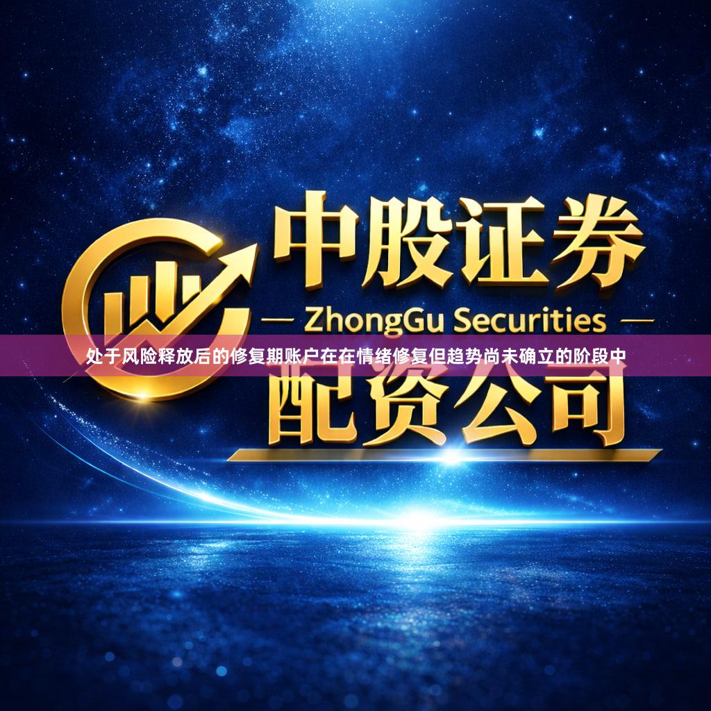 处于风险释放后的修复期账户在在情绪修复但趋势尚未确立的阶段中