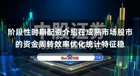 阶段性时期配资介绍在成熟市场股市的资金周转效率优化统计特征稳