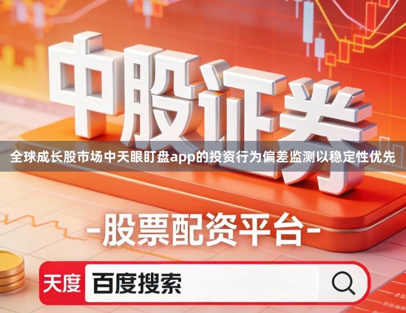 全球成长股市场中天眼盯盘app的投资行为偏差监测以稳定性优先