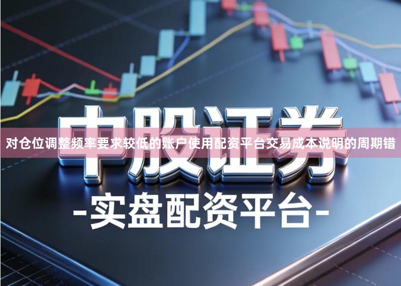 对仓位调整频率要求较低的账户使用配资平台交易成本说明的周期错