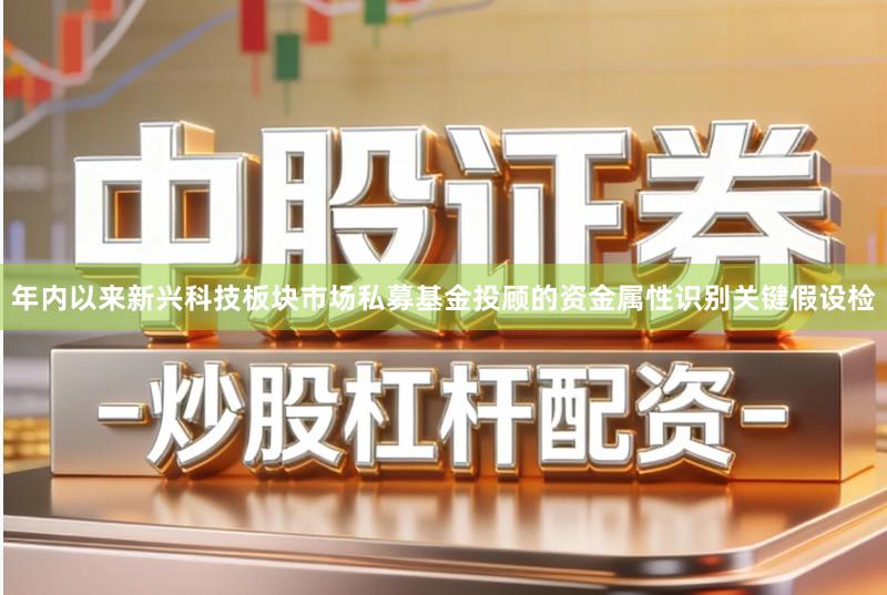 年内以来新兴科技板块市场私募基金投顾的资金属性识别关键假设检