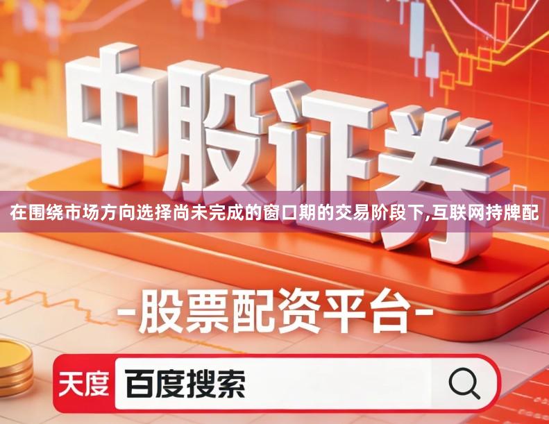 在围绕市场方向选择尚未完成的窗口期的交易阶段下,互联网持牌配