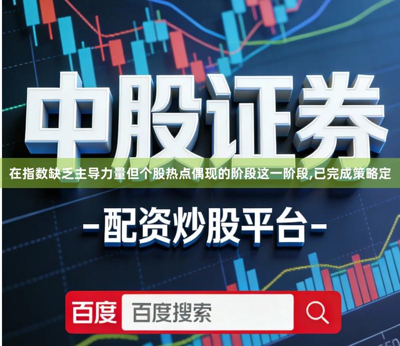 在指数缺乏主导力量但个股热点偶现的阶段这一阶段,已完成策略定