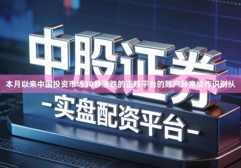 本月以来中国投资市场30秒涨跌的正规平台的账户异常操作识别从