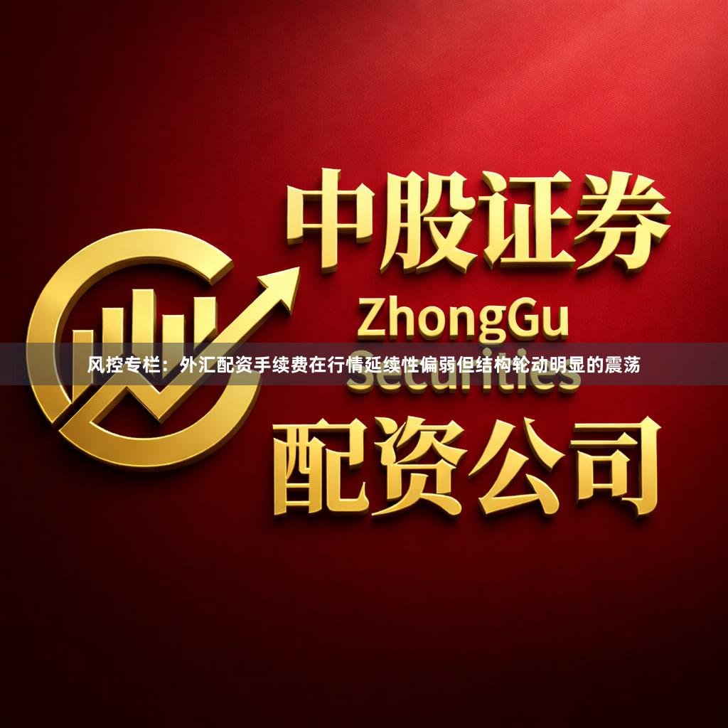 风控专栏:外汇配资手续费在行情延续性偏弱但结构轮动明显的震荡