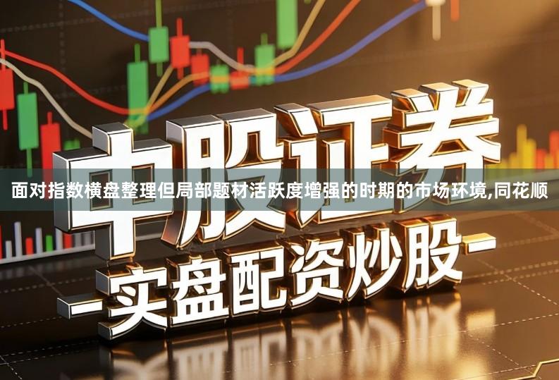 面对指数横盘整理但局部题材活跃度增强的时期的市场环境,同花顺