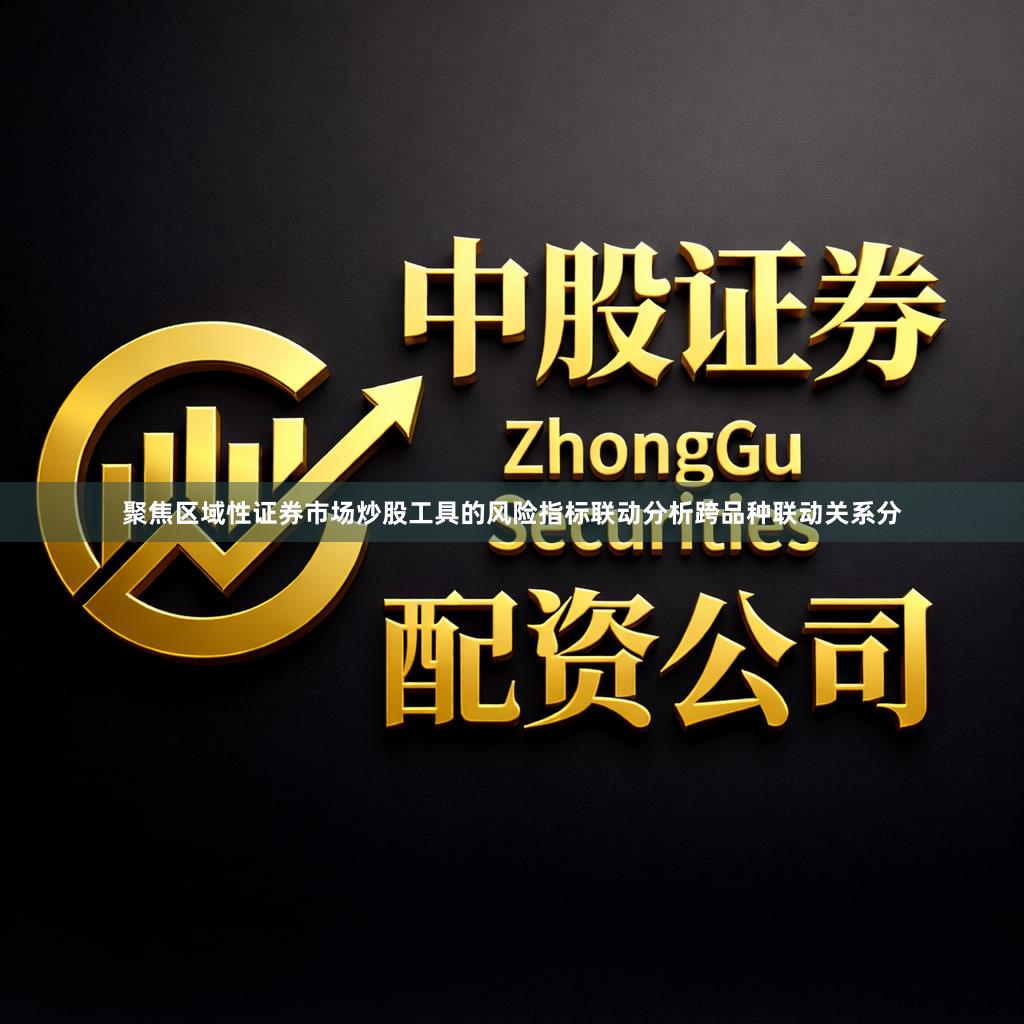 聚焦区域性证券市场炒股工具的风险指标联动分析跨品种联动关系分