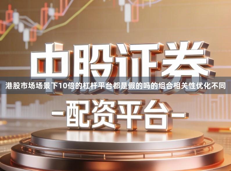 港股市场场景下10倍的杠杆平台都是假的吗的组合相关性优化不同