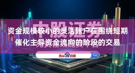 资金规模较小的灵活账户在围绕短期催化主导资金流向的阶段的交易