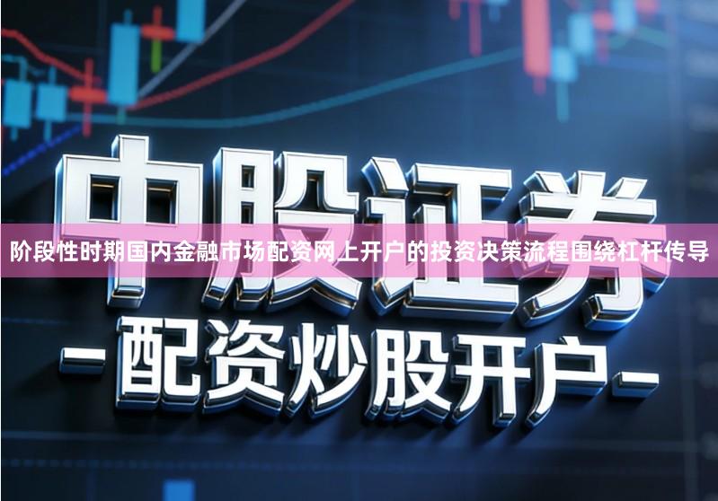 阶段性时期国内金融市场配资网上开户的投资决策流程围绕杠杆传导