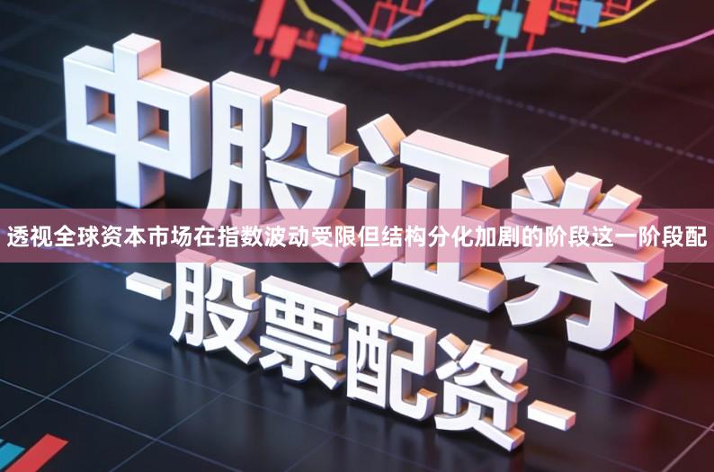 透视全球资本市场在指数波动受限但结构分化加剧的阶段这一阶段配